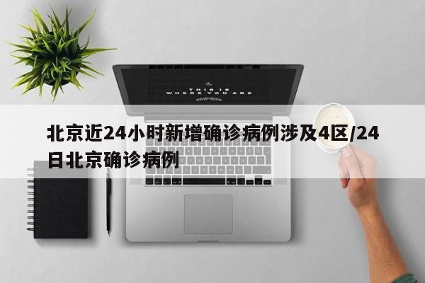 北京近24小时新增确诊病例涉及4区/24日北京确诊病例-第1张图片-金港湾