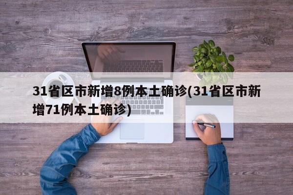 31省区市新增8例本土确诊(31省区市新增71例本土确诊)-第1张图片-金港湾