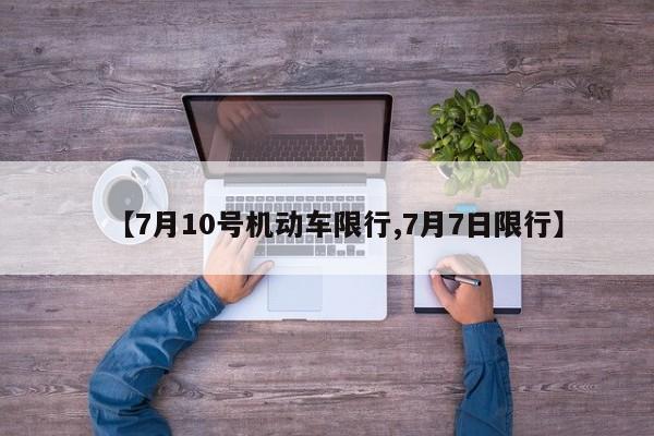 【7月10号机动车限行,7月7日限行】-第1张图片-金港湾