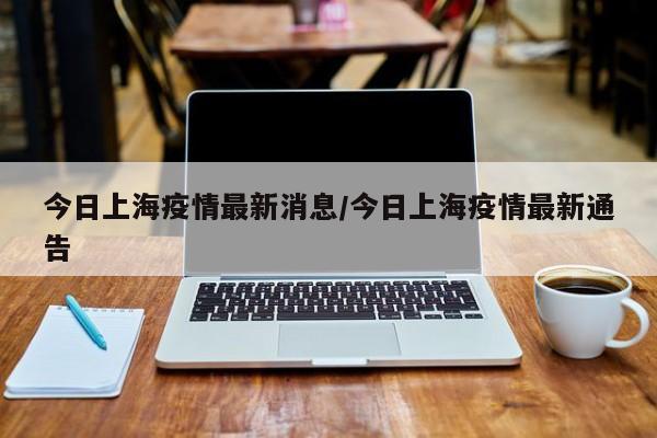 今日上海疫情最新消息/今日上海疫情最新通告-第1张图片-金港湾