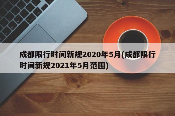 成都限行时间新规2020年5月(成都限行时间新规2021年5月范围)-第1张图片-金港湾