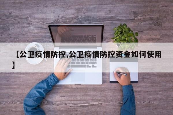 【公卫疫情防控,公卫疫情防控资金如何使用】-第1张图片-金港湾