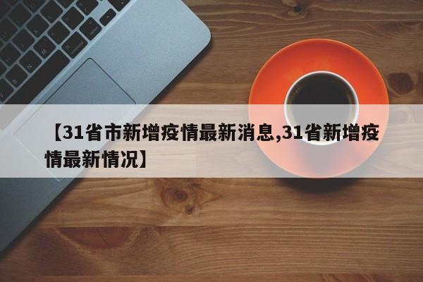 【31省市新增疫情最新消息,31省新增疫情最新情况】-第1张图片-金港湾