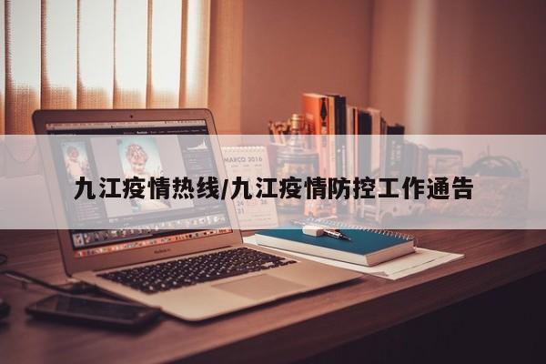 九江疫情热线/九江疫情防控工作通告-第1张图片-金港湾