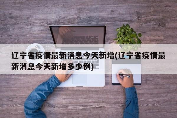 辽宁省疫情最新消息今天新增(辽宁省疫情最新消息今天新增多少例)-第1张图片-金港湾