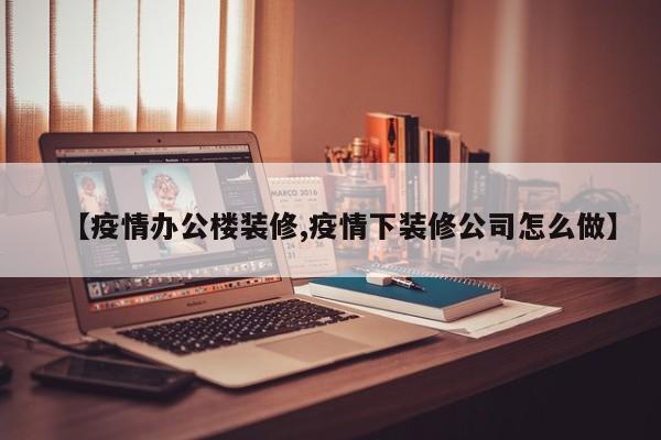 【疫情办公楼装修,疫情下装修公司怎么做】-第1张图片-金港湾