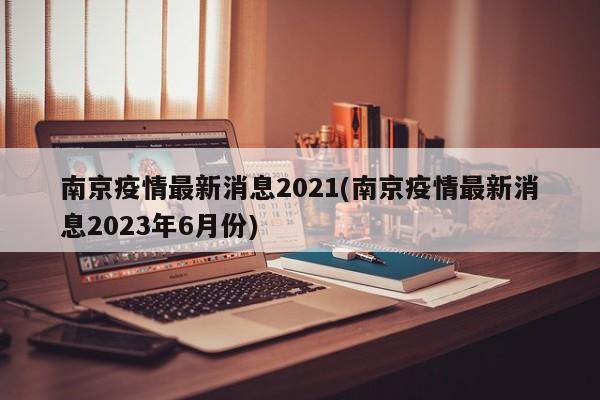 南京疫情最新消息2021(南京疫情最新消息2023年6月份)-第1张图片-金港湾