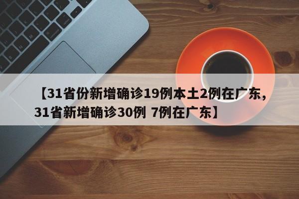 【31省份新增确诊19例本土2例在广东,31省新增确诊30例 7例在广东】-第1张图片-金港湾