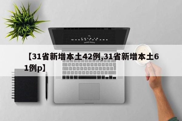 【31省新增本土42例,31省新增本土61例p】-第1张图片-金港湾