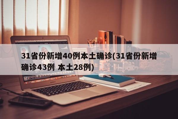 31省份新增40例本土确诊(31省份新增确诊43例 本土28例)-第1张图片-金港湾