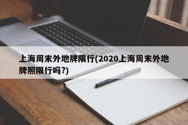 上海周末外地牌限行(2020上海周末外地牌照限行吗?)-第1张图片-金港湾