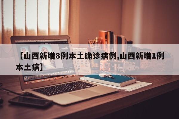 【山西新增8例本土确诊病例,山西新增1例本土病】-第1张图片-金港湾