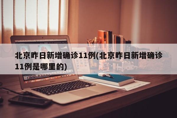 北京昨日新增确诊11例(北京昨日新增确诊11例是哪里的)-第1张图片-金港湾