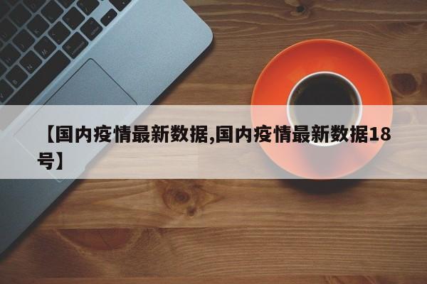 【国内疫情最新数据,国内疫情最新数据18号】-第1张图片-金港湾