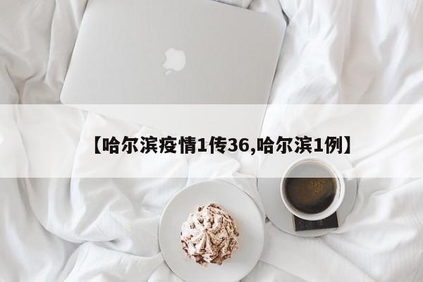 【哈尔滨疫情1传36,哈尔滨1例】-第1张图片-金港湾