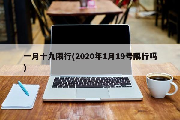 一月十九限行(2020年1月19号限行吗)-第1张图片-金港湾