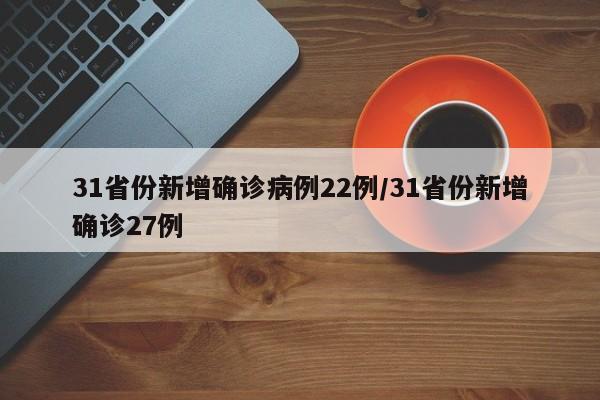 31省份新增确诊病例22例/31省份新增确诊27例-第1张图片-金港湾