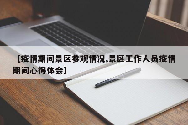 【疫情期间景区参观情况,景区工作人员疫情期间心得体会】-第1张图片-金港湾