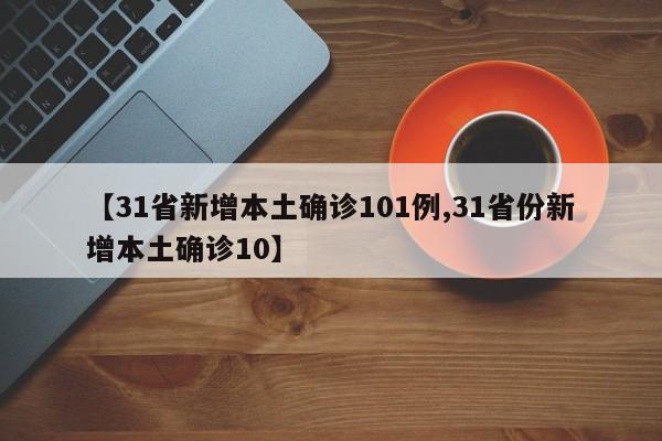 【31省新增本土确诊101例,31省份新增本土确诊10】-第1张图片-金港湾