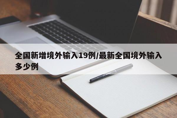 全国新增境外输入19例/最新全国境外输入多少例-第1张图片-金港湾