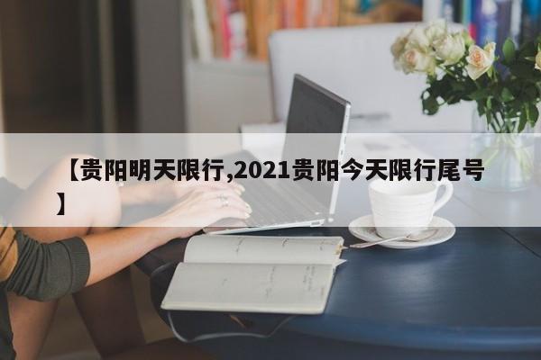 【贵阳明天限行,2021贵阳今天限行尾号】-第1张图片-金港湾